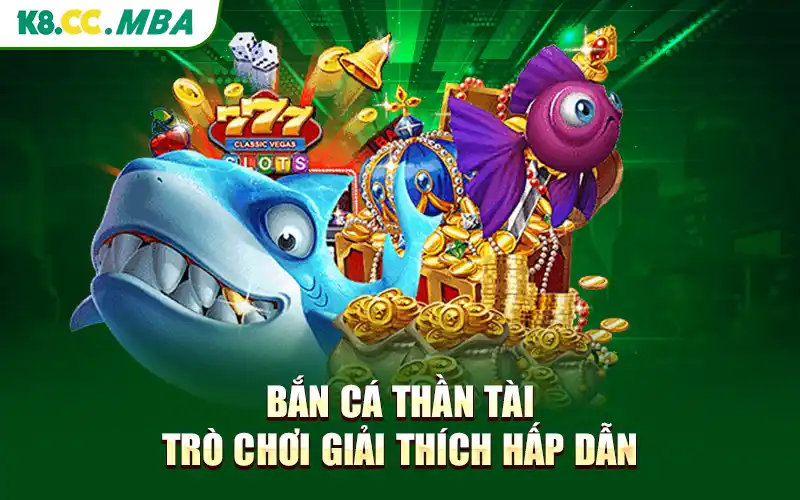 Bắn Cá Thần Tài - Trò Chơi Giải Thích Hấp Dẫn