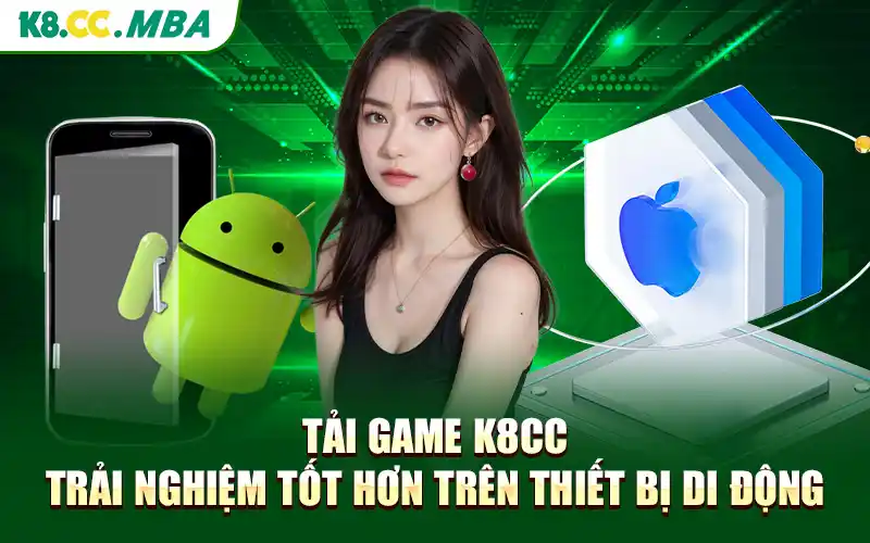 Tải Game K8cc - Trải Nghiệm Tốt Hơn Trên Thiết Bị Di Động