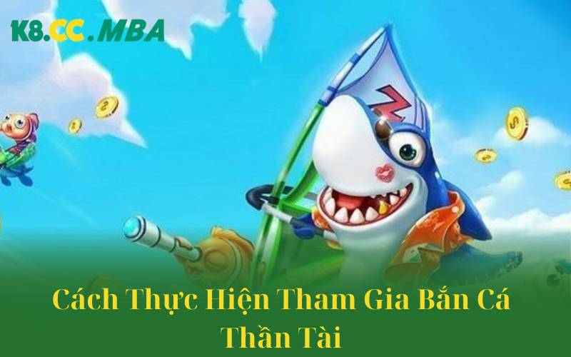 Cách Thực Hiện Tham Gia Bắn Cá Thần Tài